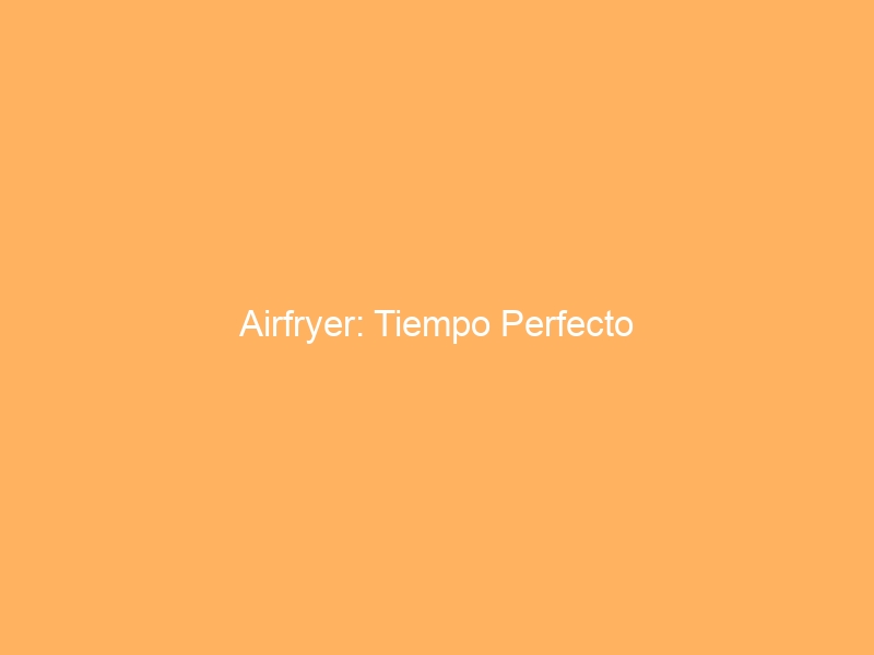 Airfryer: Tiempo Perfecto
