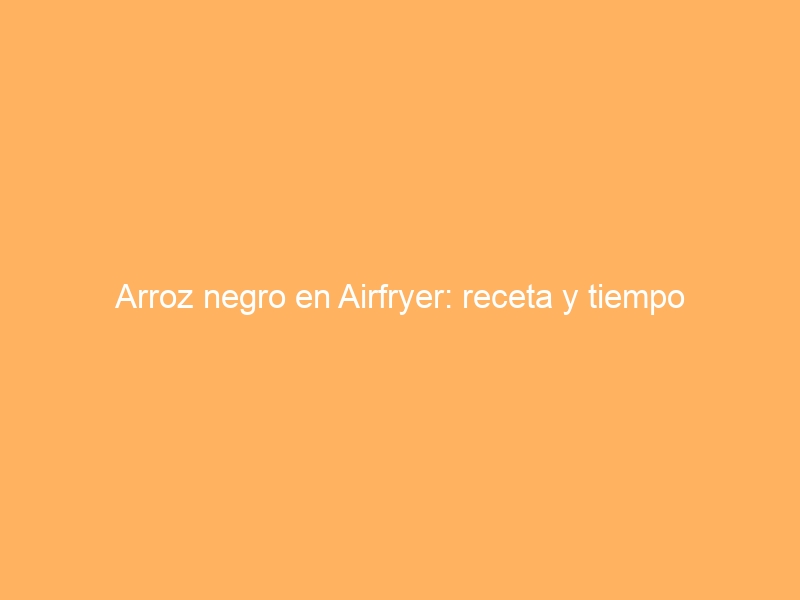 Arroz negro en Airfryer: receta y tiempo