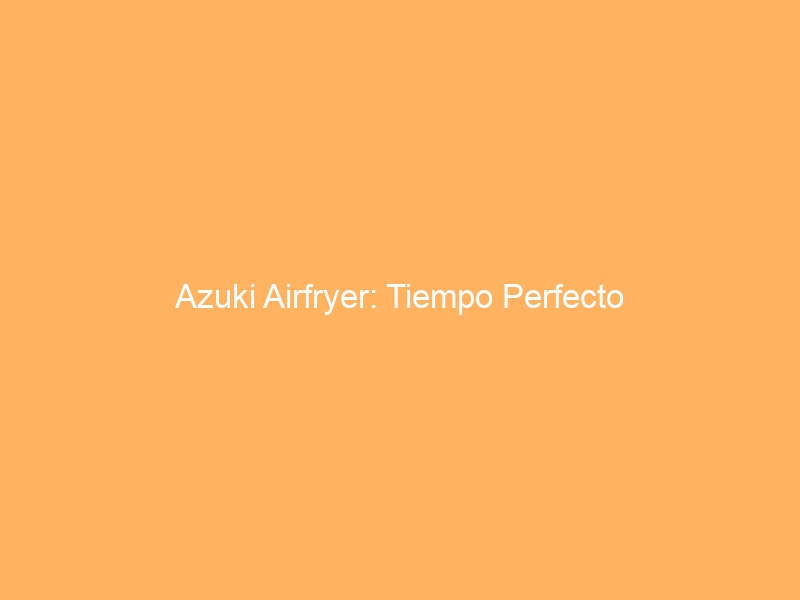 Azuki Airfryer: Tiempo Perfecto