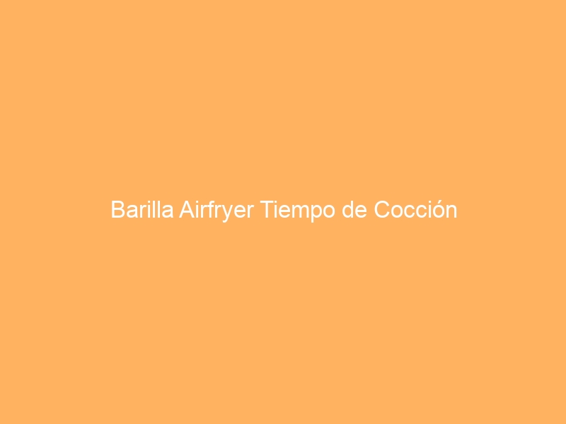 Barilla Airfryer Tiempo de Cocción