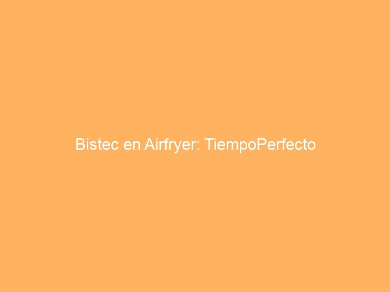 Bistec en Airfryer: TiempoPerfecto