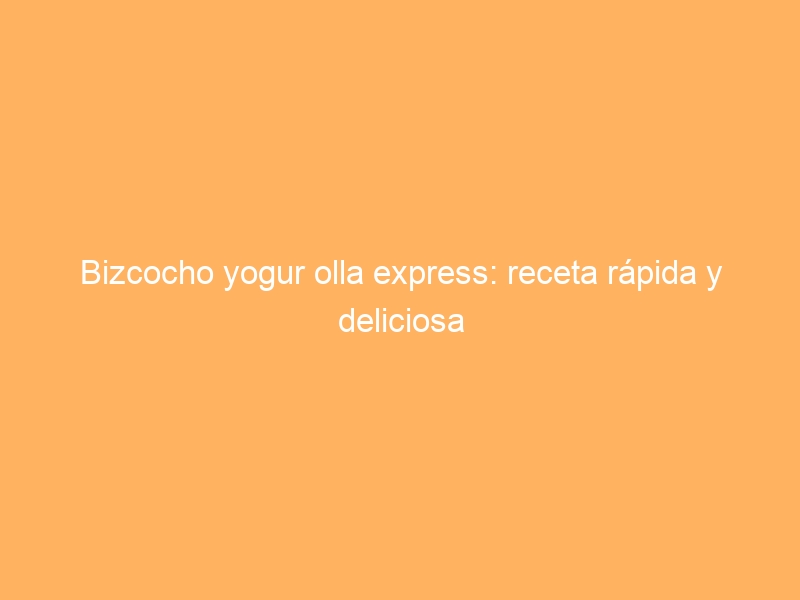 Bizcocho yogur olla express: receta rápida y deliciosa
