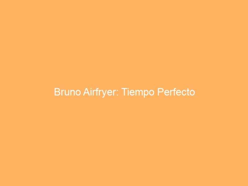 Bruno Airfryer: Tiempo Perfecto