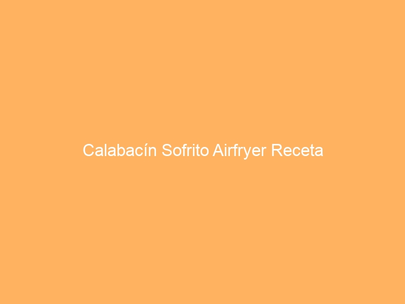 Calabacín Sofrito Airfryer Receta