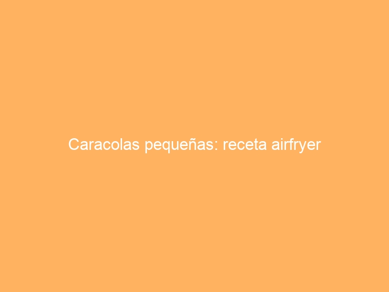 Caracolas pequeñas: receta airfryer