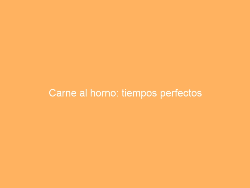 Carne al horno: tiempos perfectos