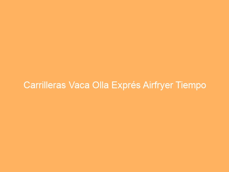 Carrilleras Vaca Olla Exprés Airfryer Tiempo