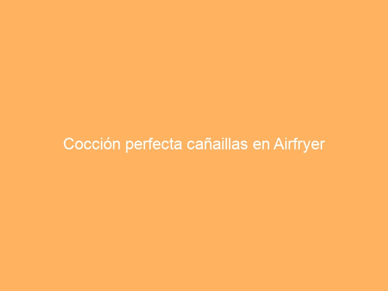 Cocción perfecta cañaillas en Airfryer