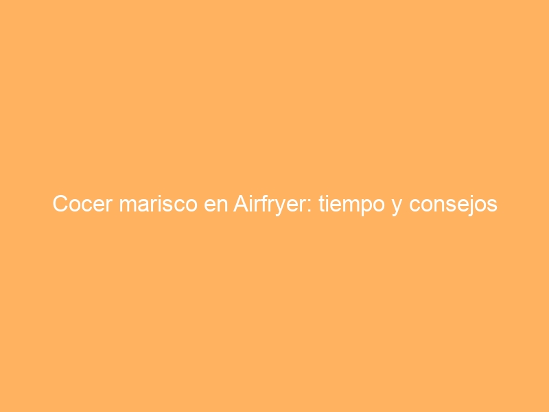 Cocer marisco en Airfryer: tiempo y consejos