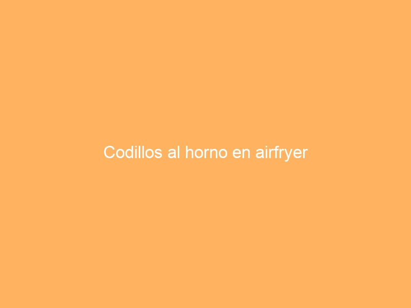 Codillos al horno en airfryer