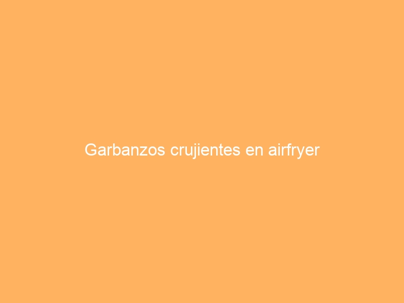 Garbanzos crujientes en airfryer
