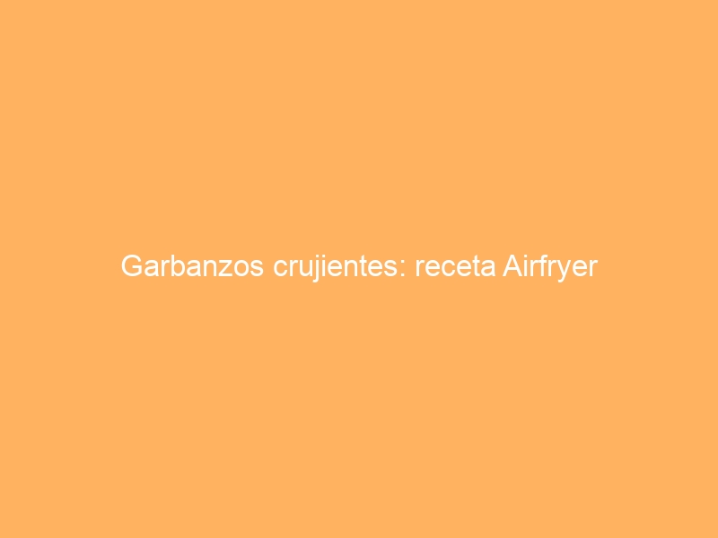 Garbanzos crujientes: receta Airfryer