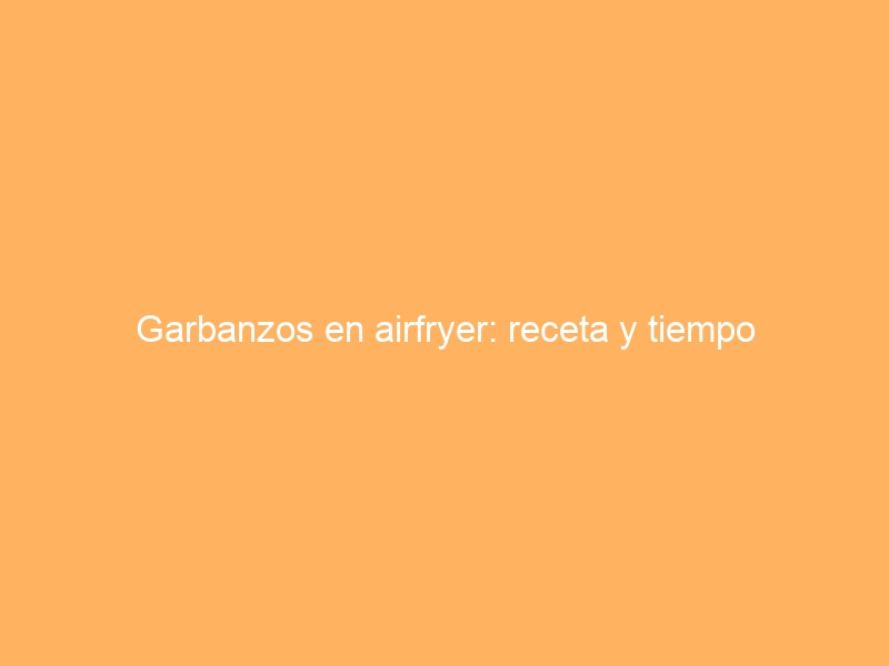 Garbanzos en airfryer: receta y tiempo
