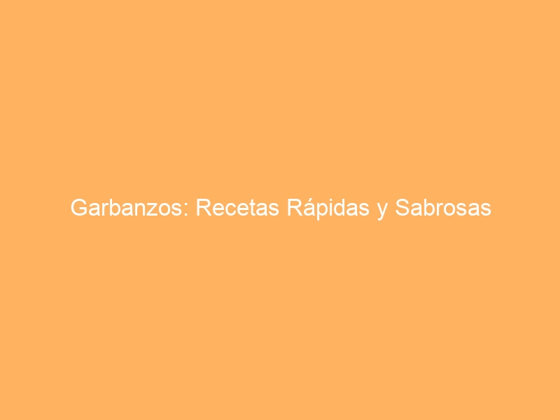 Garbanzos: Recetas Rápidas y Sabrosas