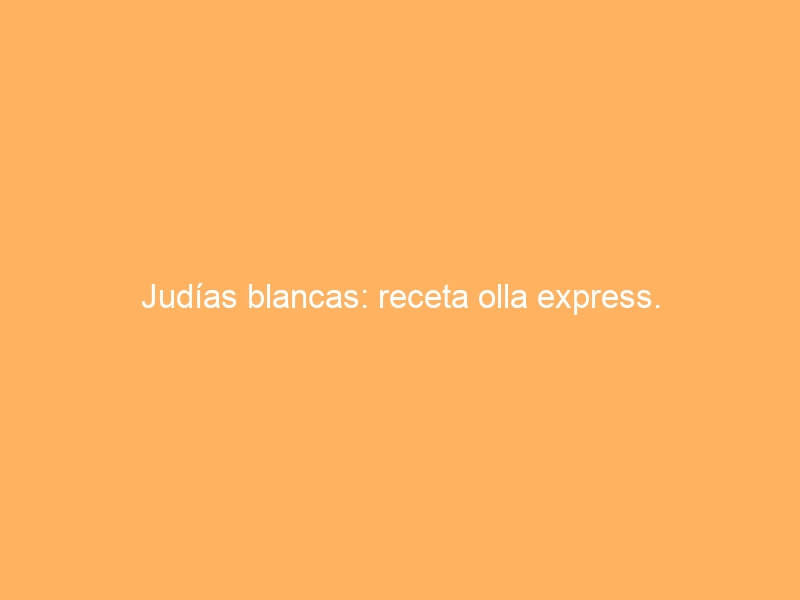 Judías blancas: receta olla express.
