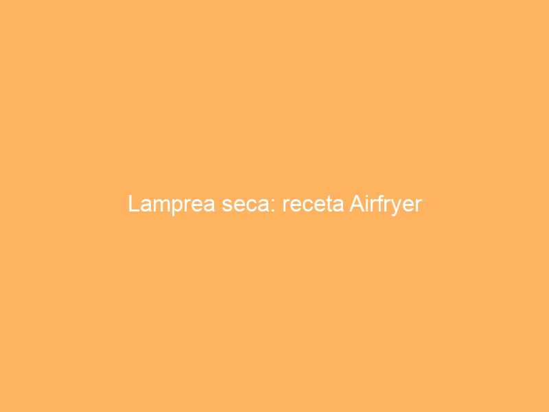 Lamprea seca: receta Airfryer