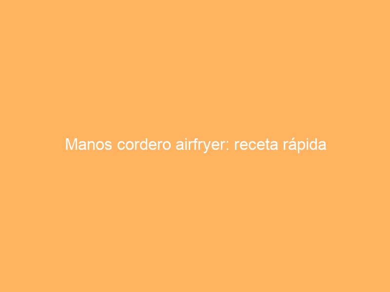 Manos cordero airfryer: receta rápida