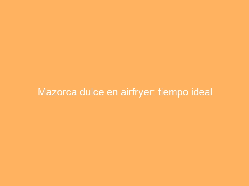 Mazorca dulce en airfryer: tiempo ideal