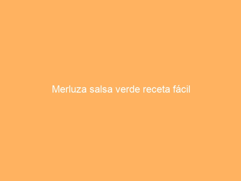 Merluza salsa verde receta fácil
