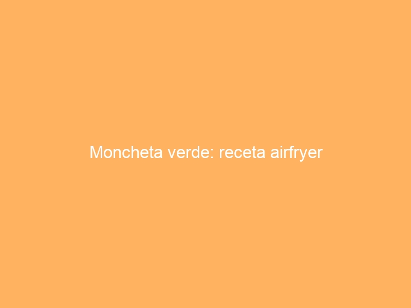 Moncheta verde: receta airfryer