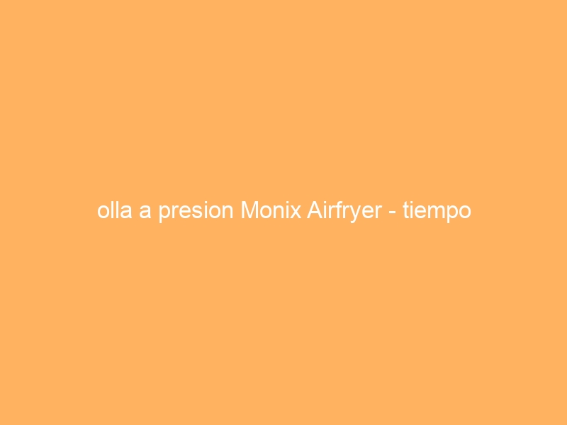 olla a presion Monix Airfryer – tiempo