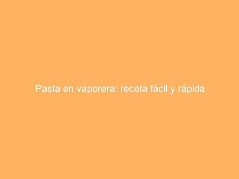 Pasta en vaporera: receta fácil y rápida