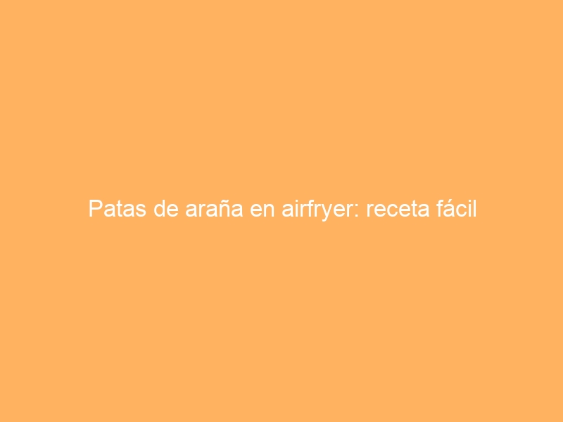Patas de araña en airfryer: receta fácil