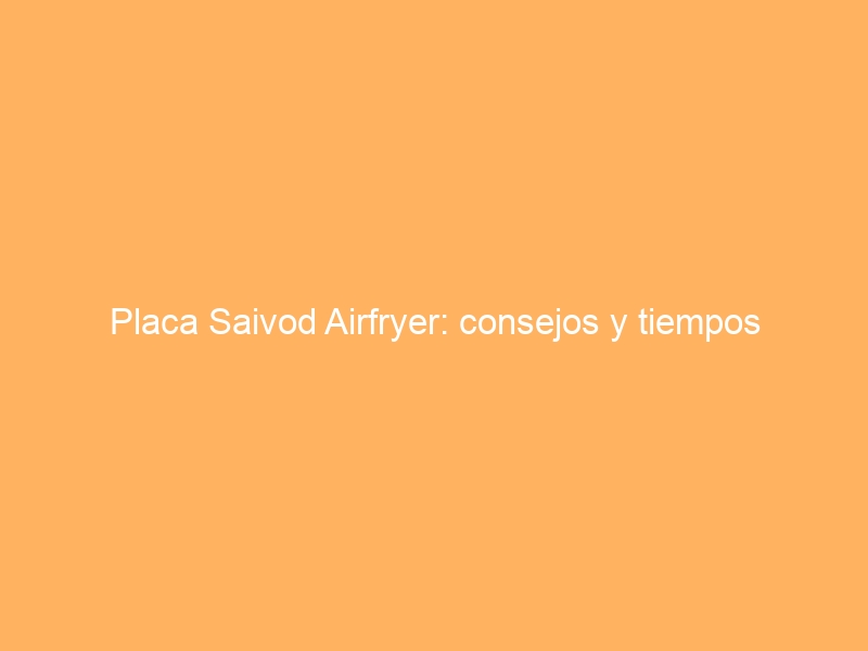 Placa Saivod Airfryer: consejos y tiempos