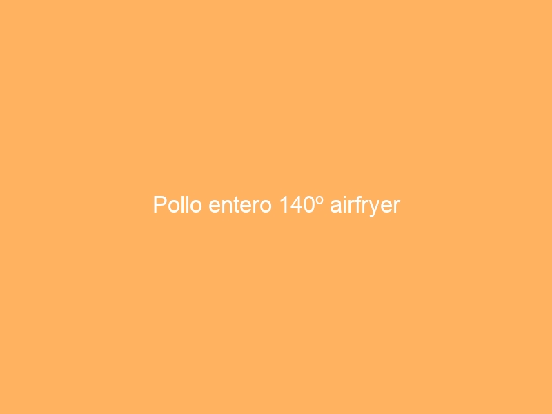 Pollo entero 140º airfryer
