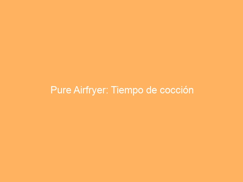 Pure Airfryer: Tiempo de cocción