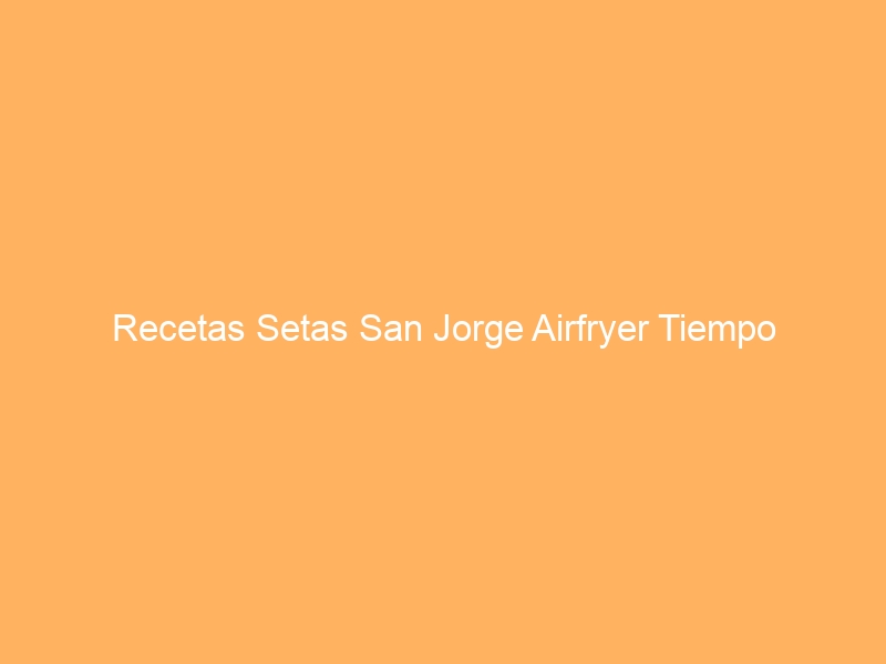 Recetas Setas San Jorge Airfryer Tiempo