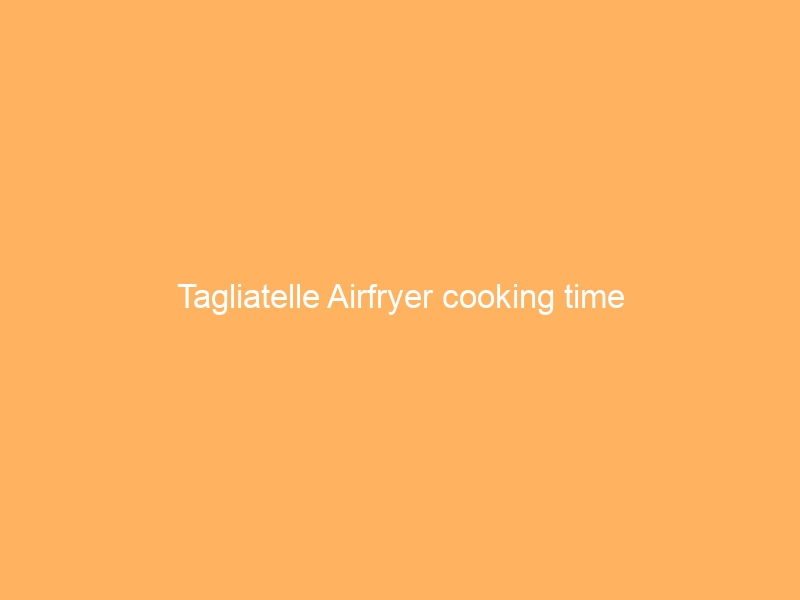 Tagliatelle Airfryer cooking time