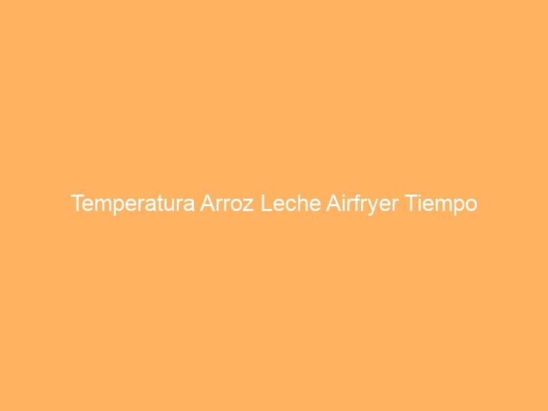 Temperatura Arroz Leche Airfryer Tiempo