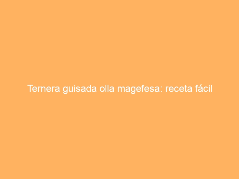 Ternera guisada olla magefesa: receta fácil