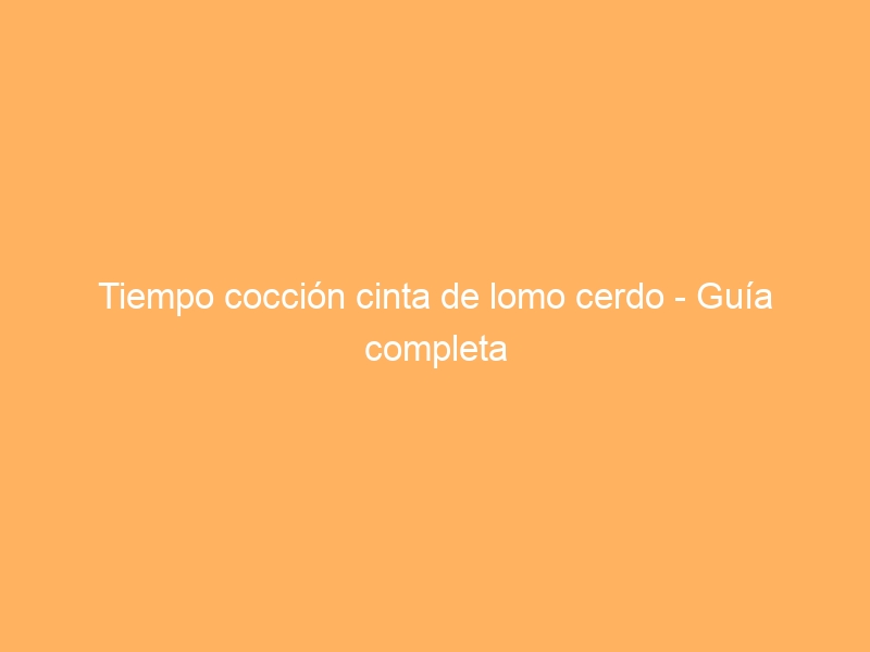 Tiempo cocción cinta de lomo cerdo – Guía completa