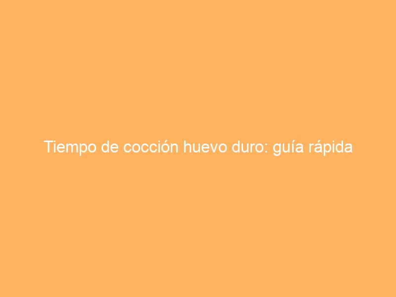Tiempo de cocción huevo duro: guía rápida