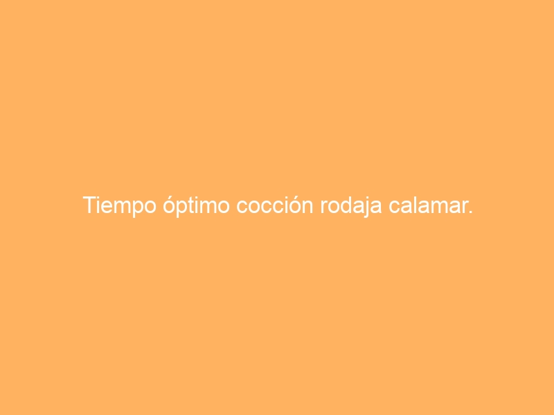 Tiempo óptimo cocción rodaja calamar.