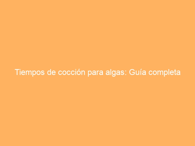 Tiempos de cocción para algas: Guía completa