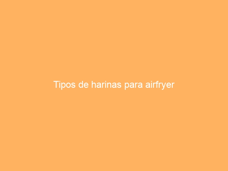 Tipos de harinas para airfryer