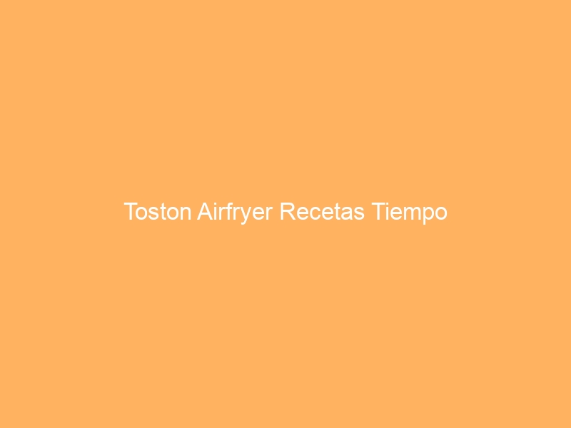 Toston Airfryer Recetas Tiempo