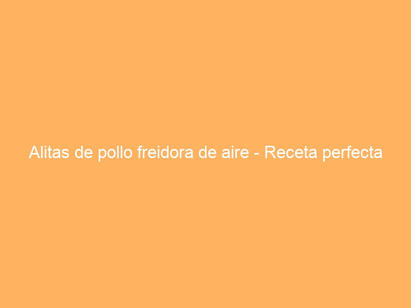 Alitas de pollo freidora de aire – Receta perfecta