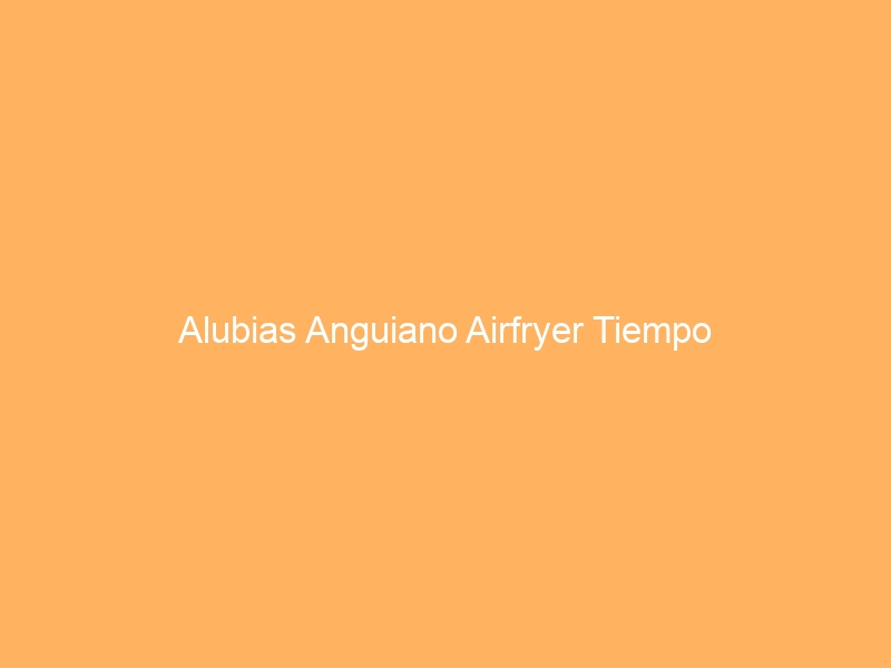 Alubias Anguiano Airfryer Tiempo