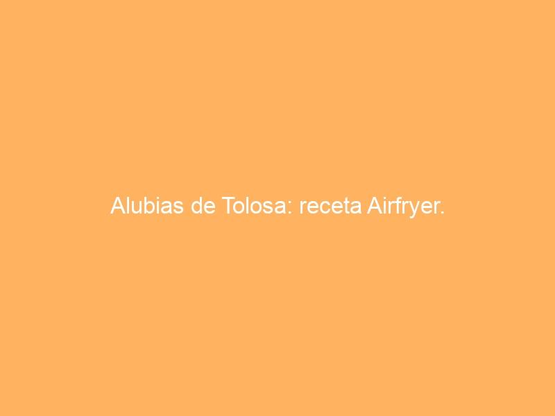 Alubias de Tolosa: receta Airfryer.