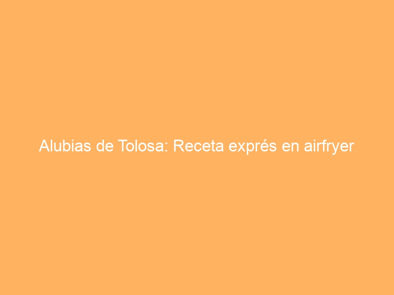 Alubias de Tolosa: Receta exprés en airfryer