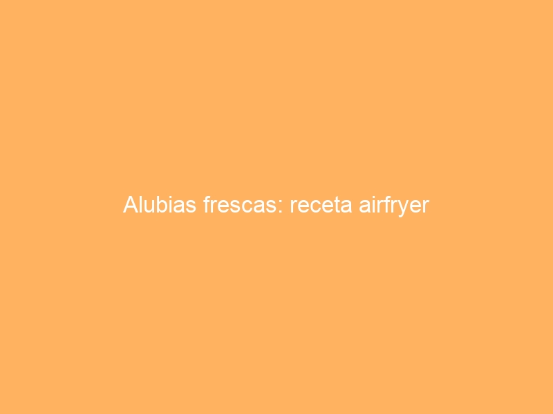 Alubias frescas: receta airfryer