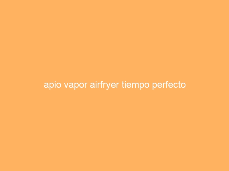 apio vapor airfryer tiempo perfecto