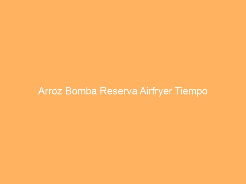 Arroz Bomba Reserva Airfryer Tiempo