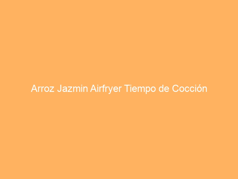 Arroz Jazmin Airfryer Tiempo de Cocción