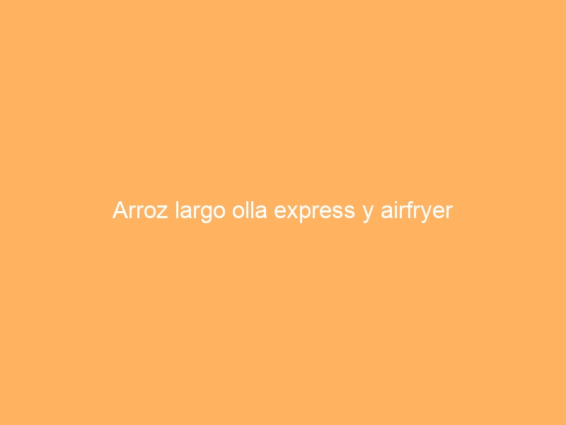 Arroz largo olla express y airfryer