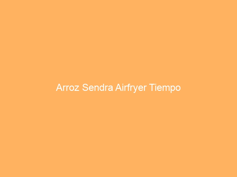 Arroz Sendra Airfryer Tiempo